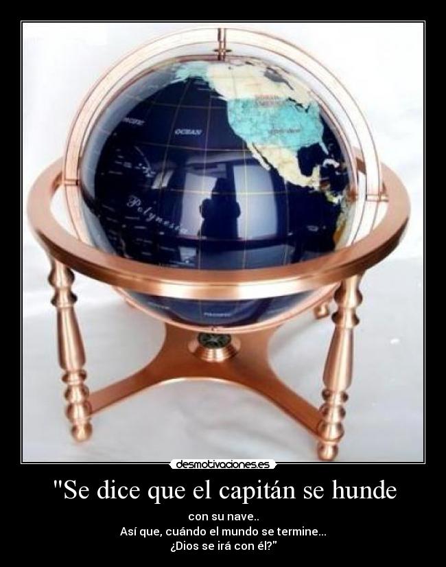 Se dice que el capitán se hunde - con su nave..
Así que, cuándo el mundo se termine...
¿Dios se irá con él?
