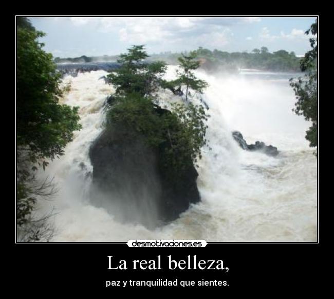 La real belleza, - paz y tranquilidad que sientes.