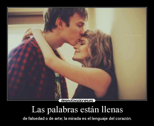 Las palabras están llenas - de falsedad o de arte; la mirada es el lenguaje del corazón.