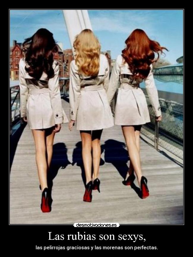 Las rubias son sexys, - las pelirrojas graciosas y las morenas son perfectas.