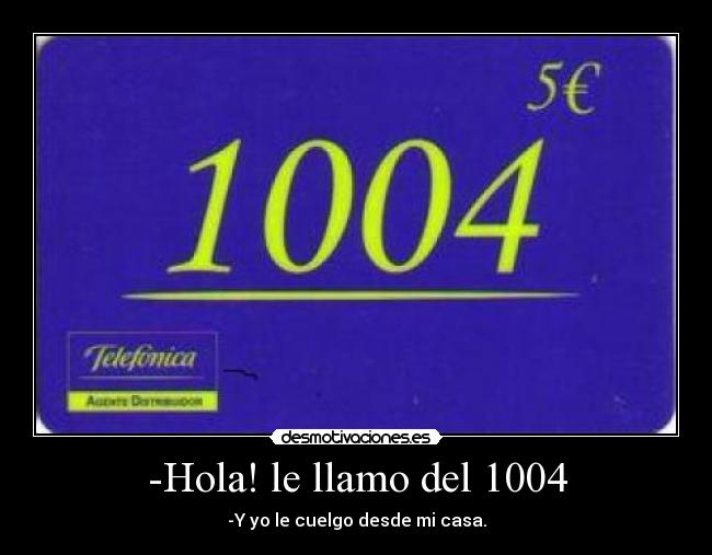 -Hola! le llamo del 1004 - -Y yo le cuelgo desde mi casa.