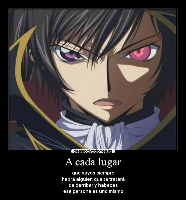 A cada lugar - que vayas siempre
habrá alguien que te tratará
de derribar y habeces
esa persona es uno mismo