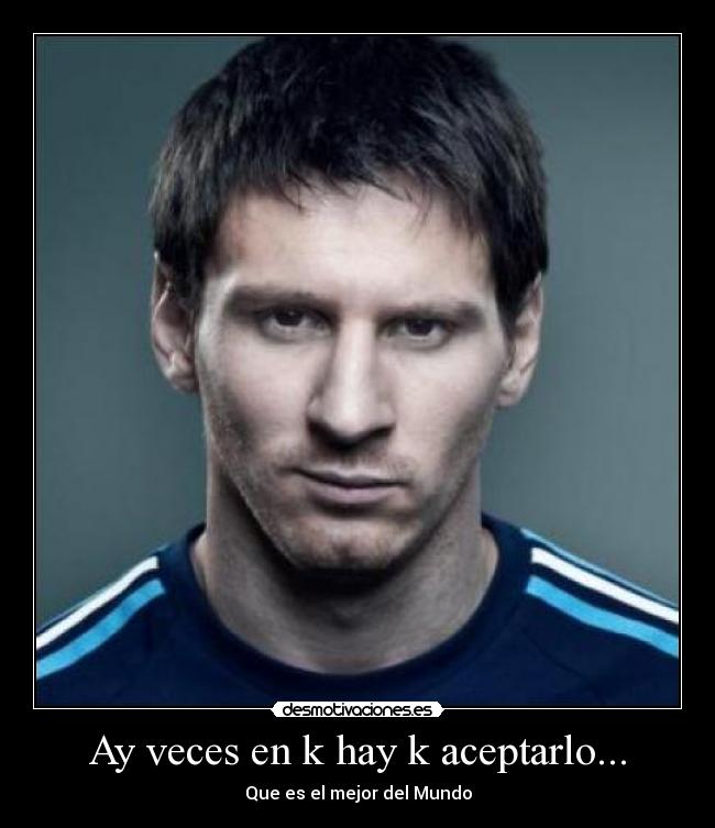 Ay veces en k hay k aceptarlo... - Que es el mejor del Mundo