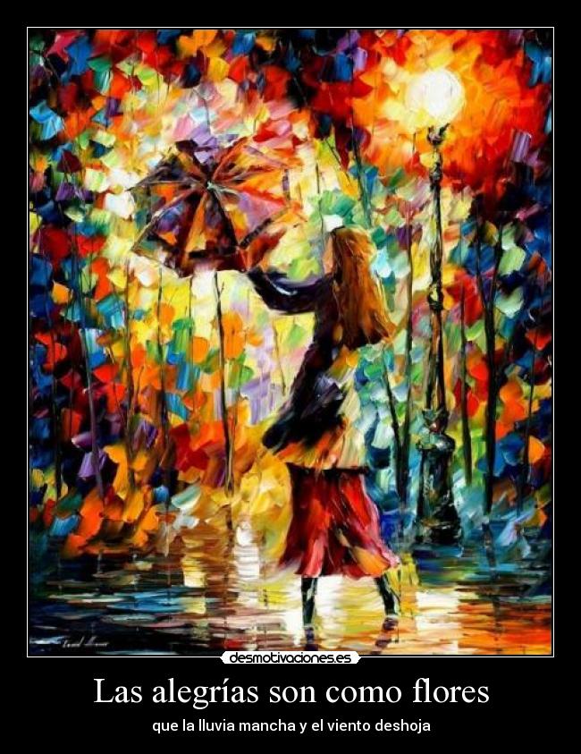 Las alegrías son como flores - que la lluvia mancha y el viento deshoja