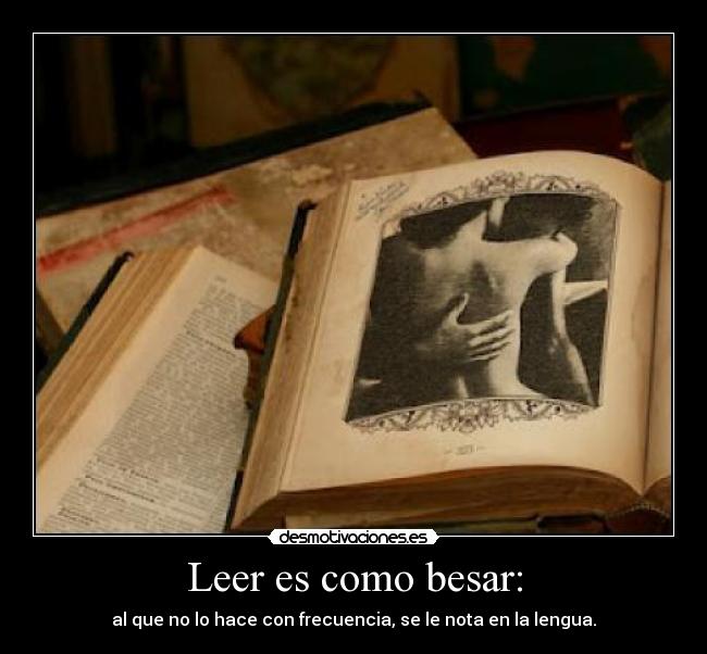 Leer es como besar: - al que no lo hace con frecuencia, se le nota en la lengua.