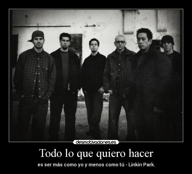Todo lo que quiero hacer - es ser más como yo y menos como tú - Linkin Park.
