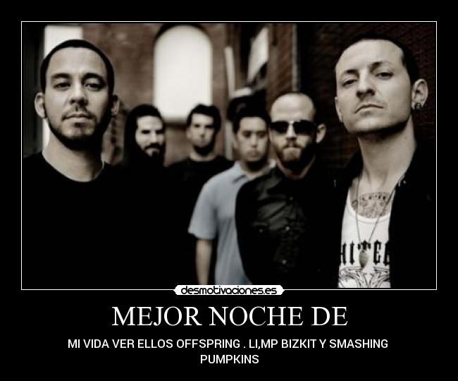 MEJOR NOCHE DE - MI VIDA VER ELLOS OFFSPRING . LI,MP BIZKIT Y SMASHING 
PUMPKINS