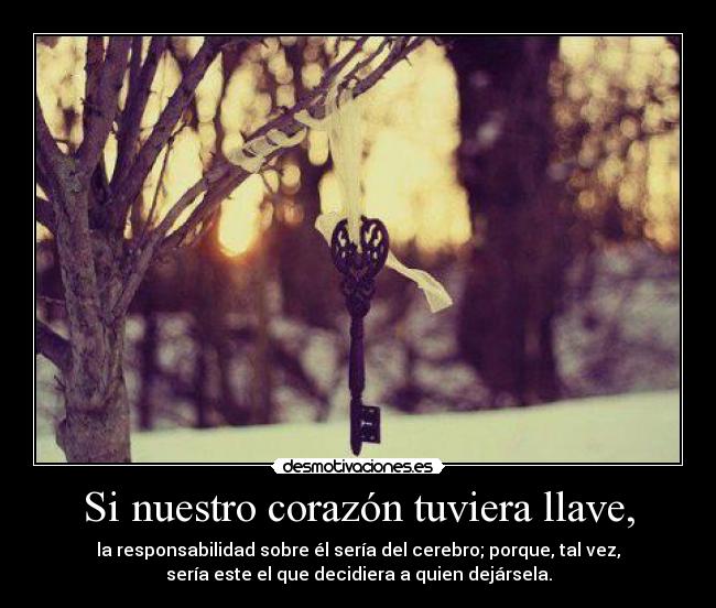 Si nuestro corazón tuviera llave, - la responsabilidad sobre él sería del cerebro; porque, tal vez,
sería este el que decidiera a quien dejársela.