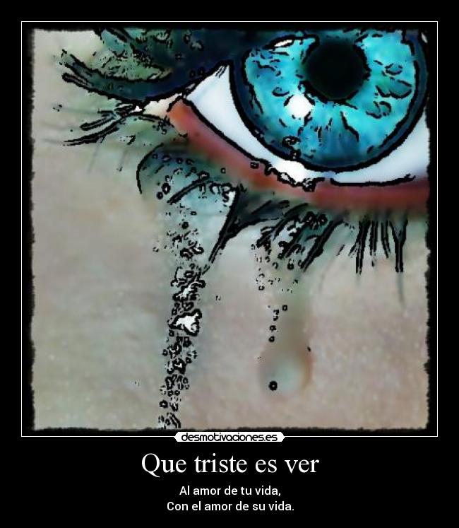 Que triste es ver - Al amor de tu vida,
Con el amor de su vida.