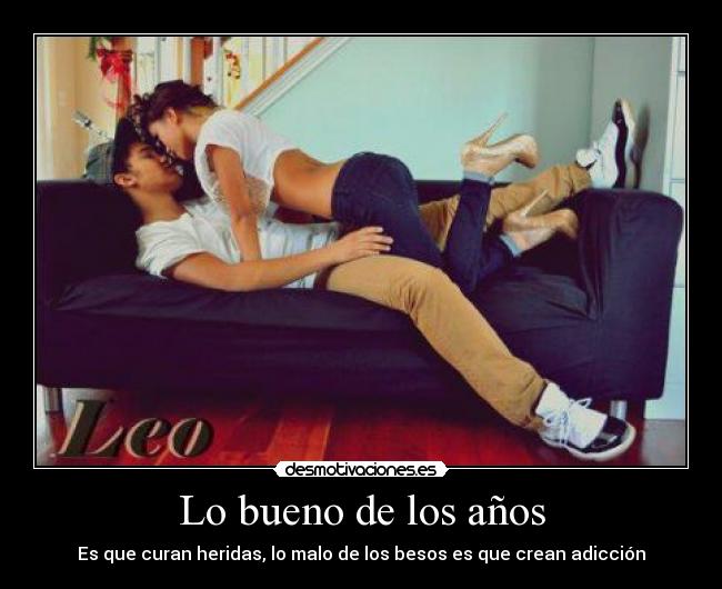 Lo bueno de los años - Es que curan heridas, lo malo de los besos es que crean adicción