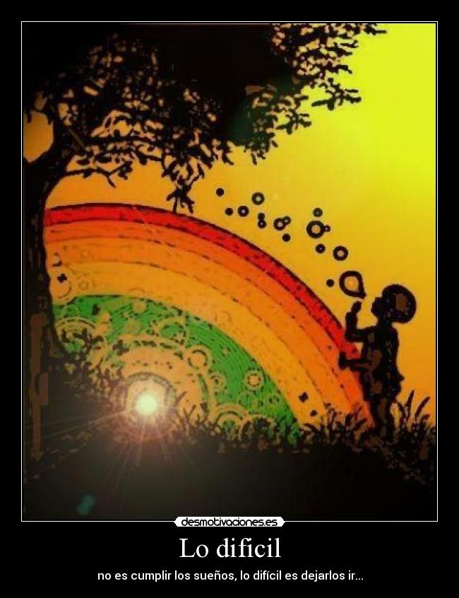 Lo dificil - no es cumplir los sueños, lo difícil es dejarlos ir...