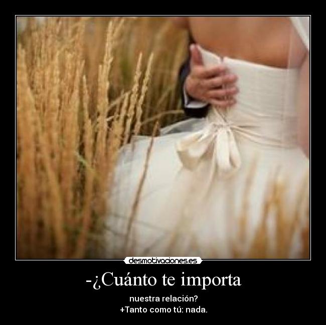 -¿Cuánto te importa - nuestra relación?
+Tanto como tú: nada.