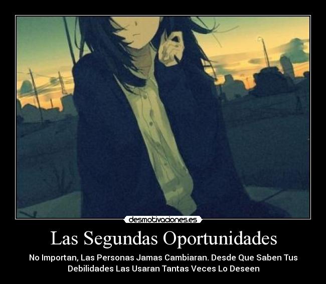 Las Segundas Oportunidades - No Importan, Las Personas Jamas Cambiaran. Desde Que Saben Tus
Debilidades Las Usaran Tantas Veces Lo Deseen
