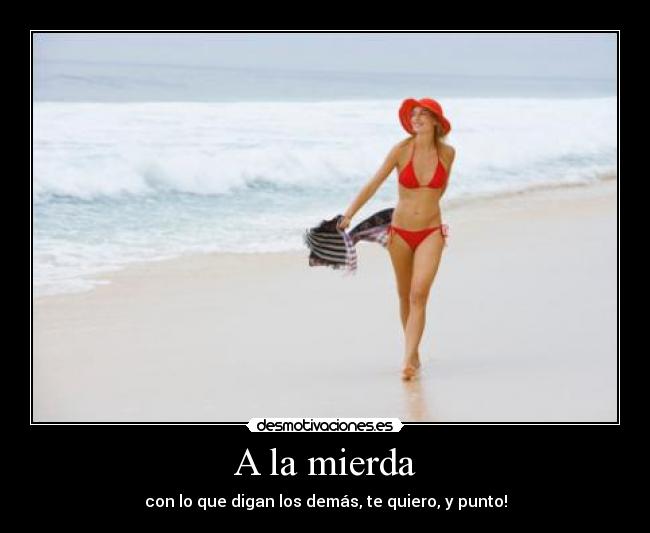 A la mierda - con lo que digan los demás, te quiero, y punto!