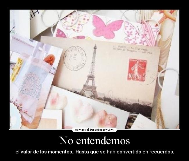 No entendemos - el valor de los momentos.. Hasta que se han convertido en recuerdos.