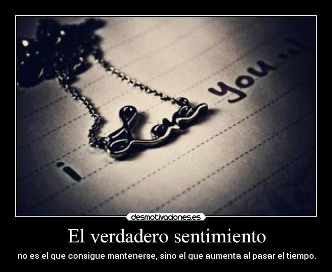 El verdadero sentimiento - no es el que consigue mantenerse, sino el que aumenta al pasar el tiempo.