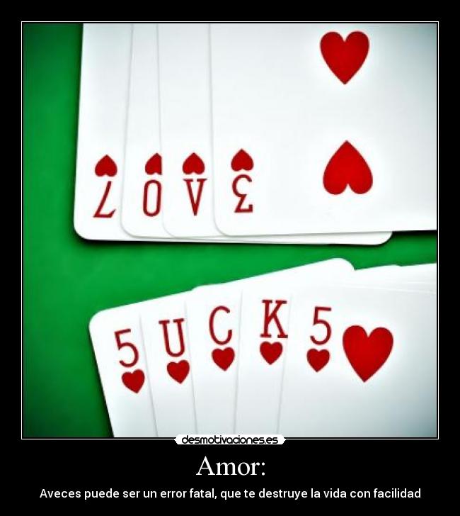 Amor: - Aveces puede ser un error fatal, que te destruye la vida con facilidad