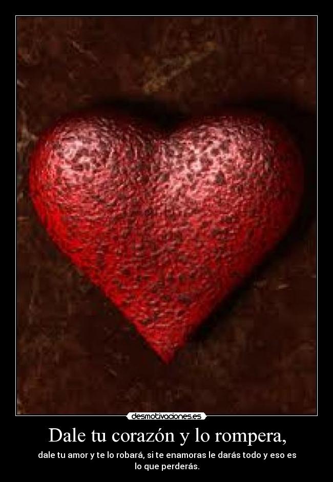Dale tu corazón y lo rompera, -