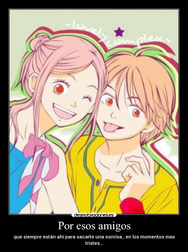 Por esos amigos - que siempre están ahí para sacarte una sonrisa , en los momentos mas tristes...