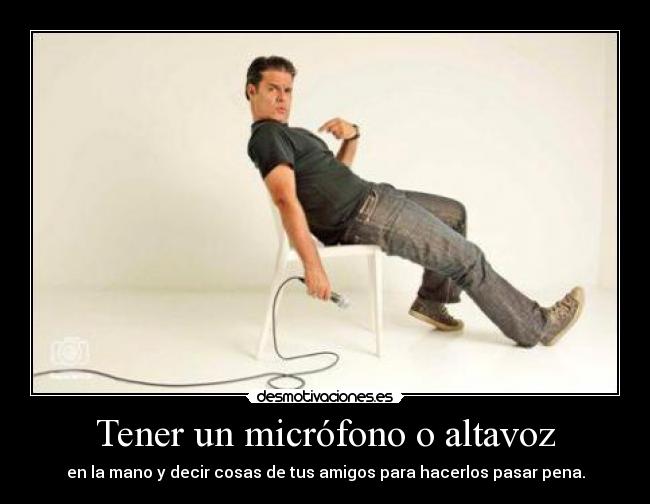 Tener un micrófono o altavoz - en la mano y decir cosas de tus amigos para hacerlos pasar pena.