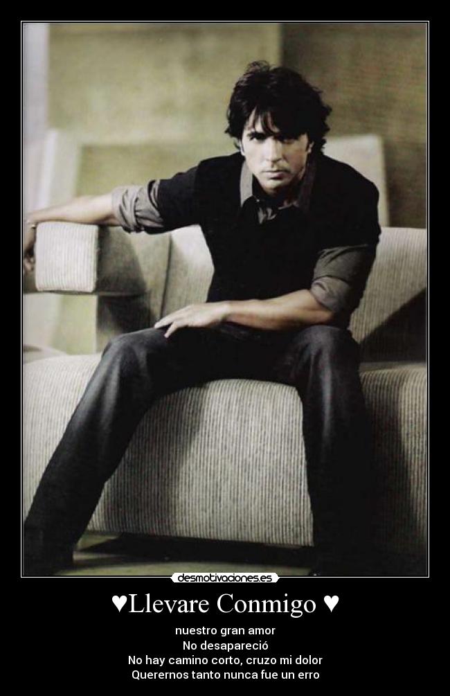 ♥Llevare Conmigo ♥ - nuestro gran amor
No desapareció
No hay camino corto, cruzo mi dolor
Querernos tanto nunca fue un erro