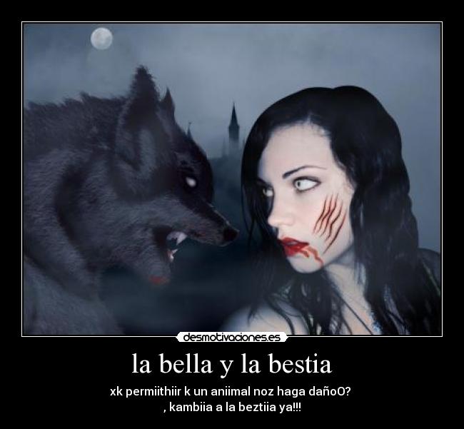 la bella y la bestia - xk permiithiir k un aniimal noz haga dañoO?
, kambiia a la beztiia ya!!!
