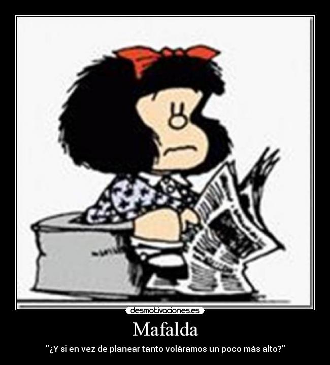 Mafalda - ¿Y si en vez de planear tanto voláramos un poco más alto?