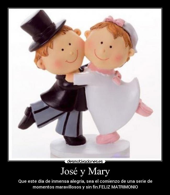 José y Mary - Que este día de inmensa alegría, sea el comienzo de una serie de
momentos maravillosos y sin fin.FELIZ MATRIMONIO