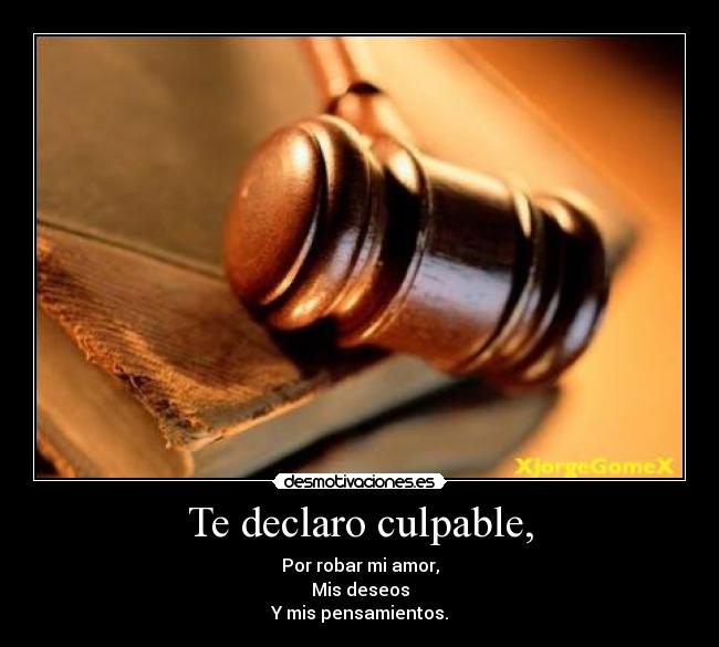 Te declaro culpable, - Por robar mi amor,
Mis deseos
Y mis pensamientos.