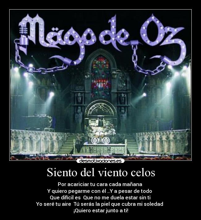 Siento del viento celos - Por acariciar tu cara cada mañana
Y quiero pegarme con él ..Y a pesar de todo
Que difícil es Que no me duela estar sin ti
Yo seré tu aire Tú serás la piel que cubra mi soledad
¡Quiero estar junto a ti!