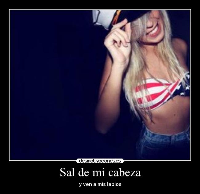 Sal de mi cabeza - y ven a mis labios