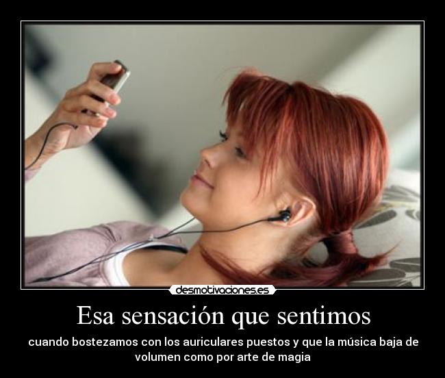 Esa sensación que sentimos - cuando bostezamos con los auriculares puestos y que la música baja de
volumen como por arte de magia