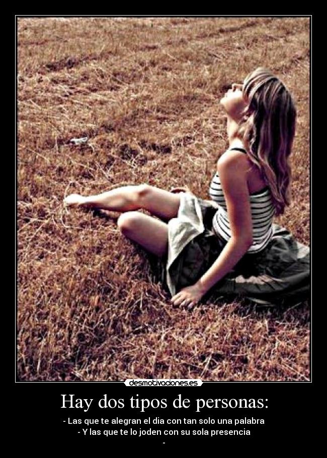 Hay dos tipos de personas: - - Las que te alegran el dia con tan solo una palabra
- Y las que te lo joden con su sola presencia
-
