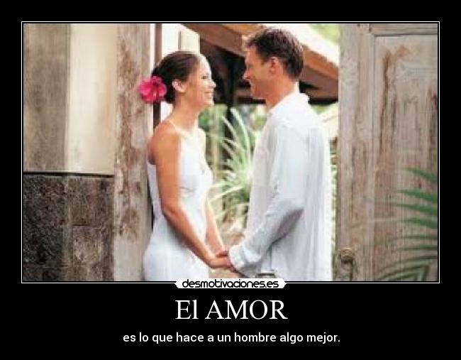 El AMOR - es lo que hace a un hombre algo mejor.
