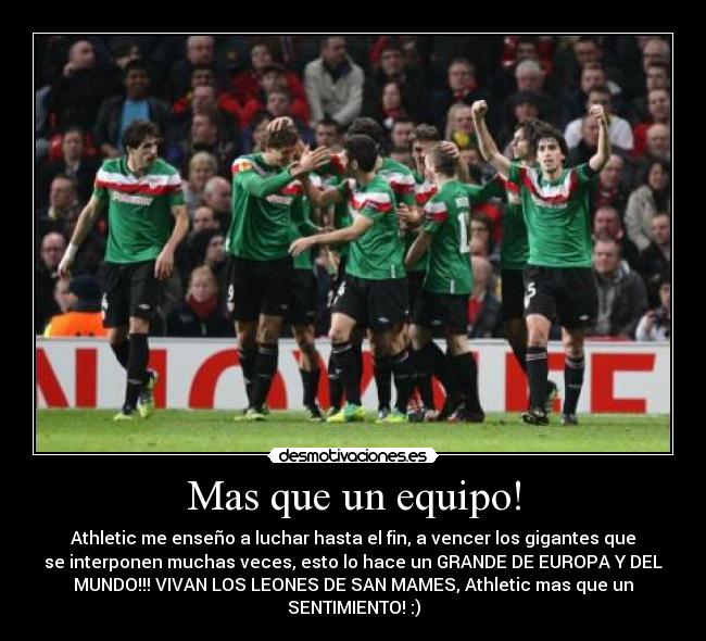 Mas que un equipo! - Athletic me enseño a luchar hasta el fin, a vencer los gigantes que
se interponen muchas veces, esto lo hace un GRANDE DE EUROPA Y DEL
MUNDO!!! VIVAN LOS LEONES DE SAN MAMES, Athletic mas que un
SENTIMIENTO! :)
