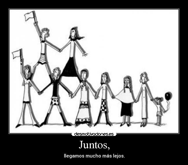 Juntos, - llegamos mucho más lejos.