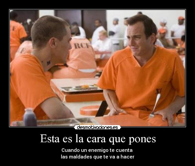 Esta es la cara que pones - Cuando un enemigo te cuenta 
las maldades que te va a hacer