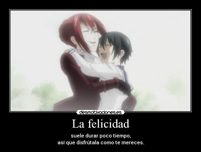 La felicidad - suele durar poco tiempo,
así que disfrútala como te mereces.