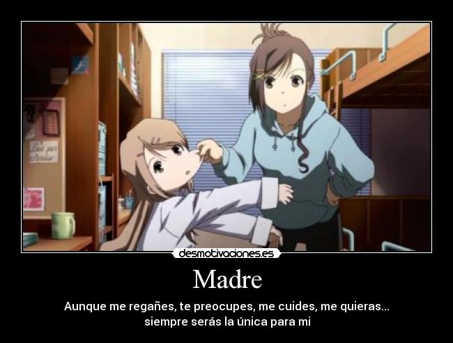 Madre - Aunque me regañes, te preocupes, me cuides, me quieras...
siempre serás la única para mi