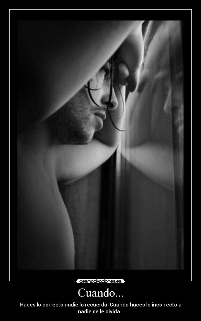 Cuando... - Haces lo correcto nadie lo recuerda. Cuando haces lo incorrecto a nadie se le olvida...