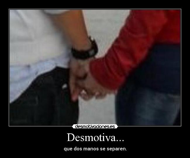 Desmotiva... - que dos manos se separen.