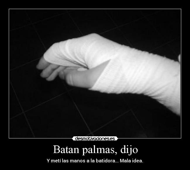 Batan palmas, dijo - Y metí las manos a la batidora... Mala idea.