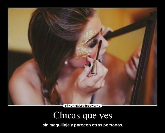 Chicas que ves - sin maquillaje y parecen otras personas.