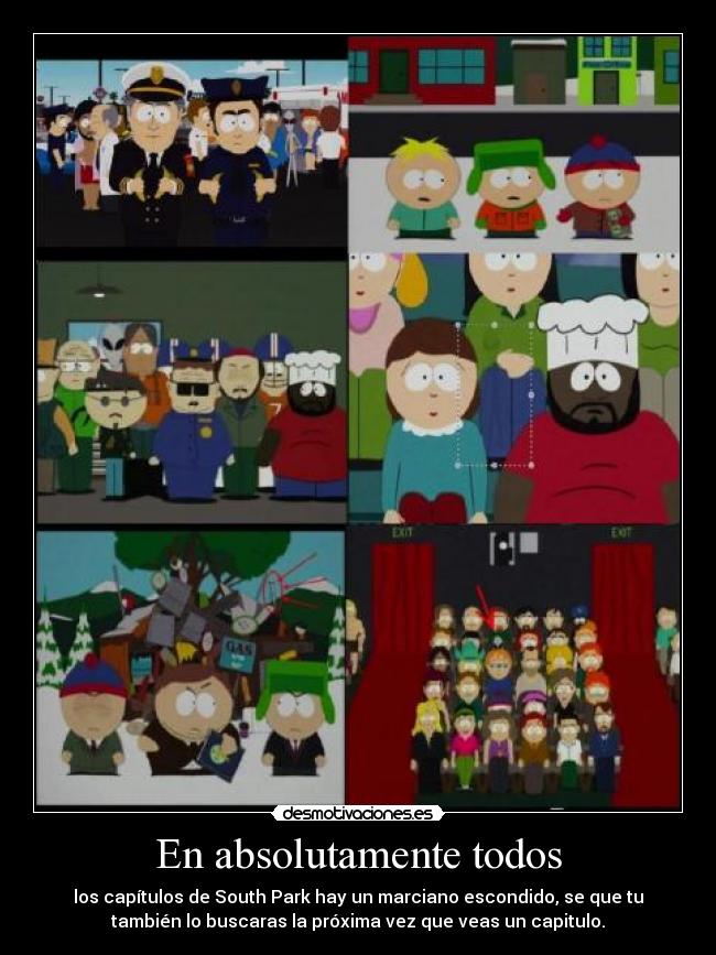 En absolutamente todos - los capítulos de South Park hay un marciano escondido, se que tu
también lo buscaras la próxima vez que veas un capitulo.