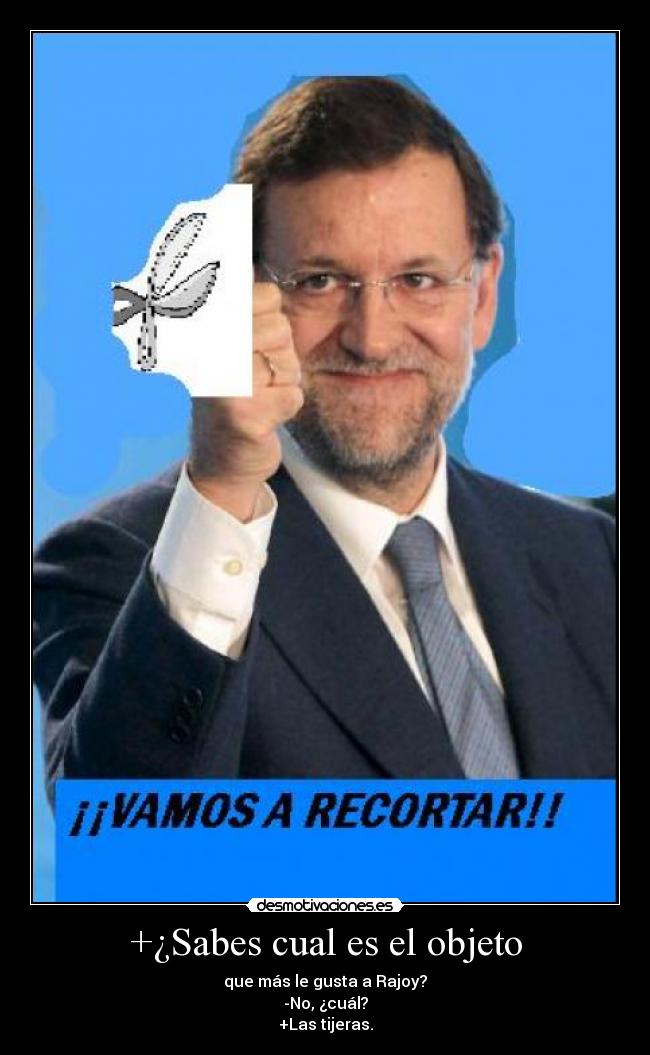 +¿Sabes cual es el objeto - que más le gusta a Rajoy?
-No, ¿cuál?
+Las tijeras.