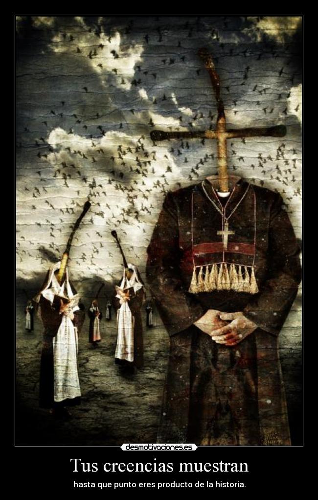 Tus creencias muestran - hasta que punto eres producto de la historia.
