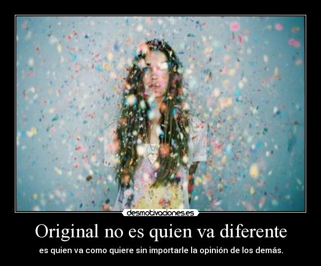 Original no es quien va diferente - es quien va como quiere sin importarle la opinión de los demás.