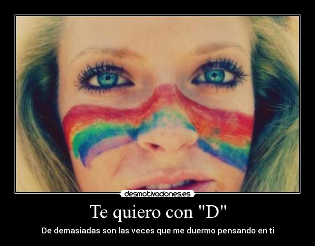 Te quiero con D - De demasiadas son las veces que me duermo pensando en ti