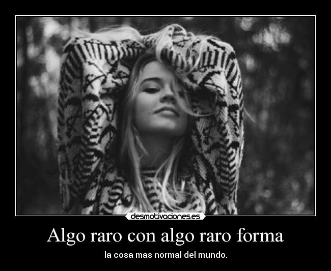 Algo raro con algo raro forma - la cosa mas normal del mundo.