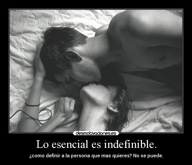 Lo esencial es indefinible. - ¿como definir a la persona que mas quieres? No se puede.